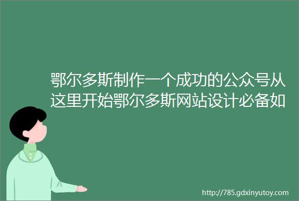 鄂尔多斯制作一个成功的公众号从这里开始鄂尔多斯网站设计必备如何运用色彩搭配和布局原则打造专业的企业网站