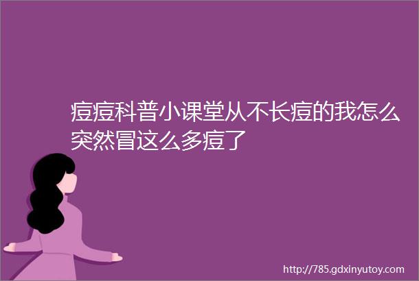 痘痘科普小课堂从不长痘的我怎么突然冒这么多痘了