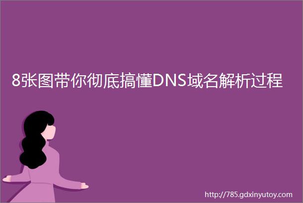 8张图带你彻底搞懂DNS域名解析过程