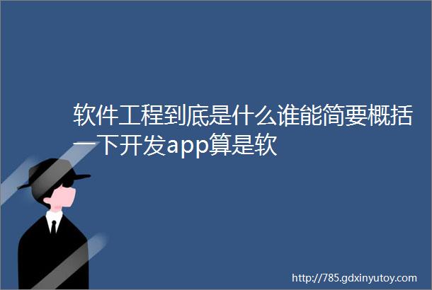 软件工程到底是什么谁能简要概括一下开发app算是软