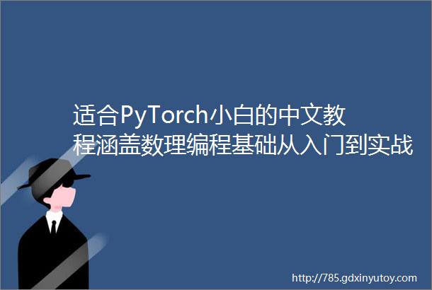 适合PyTorch小白的中文教程涵盖数理编程基础从入门到实战
