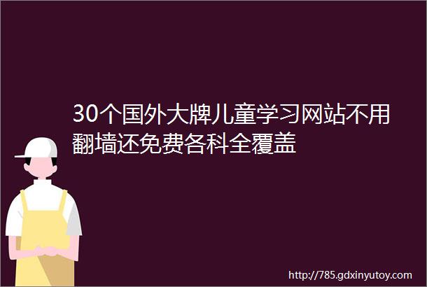 30个国外大牌儿童学习网站不用翻墙还免费各科全覆盖