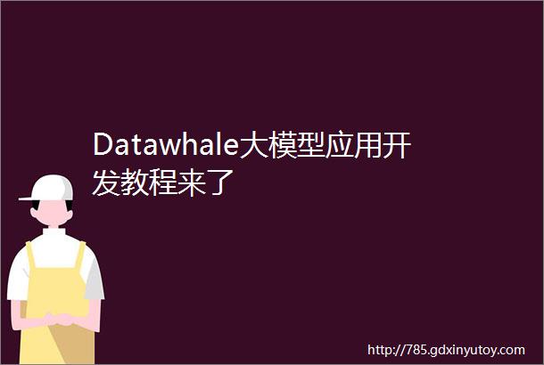 Datawhale大模型应用开发教程来了
