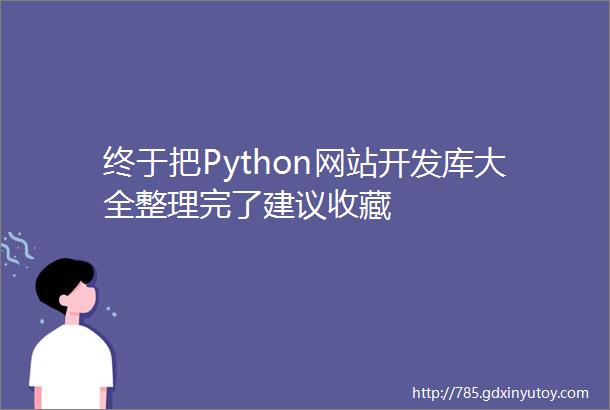 终于把Python网站开发库大全整理完了建议收藏