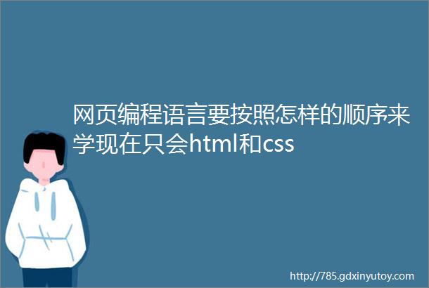 网页编程语言要按照怎样的顺序来学现在只会html和css